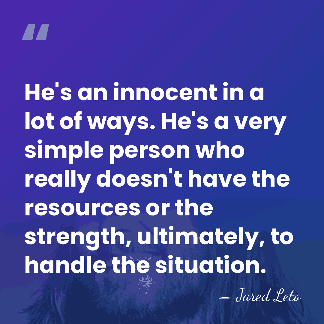 He's an innocent in a lot of ways. He's a very simple&hellip; - Jared Leto