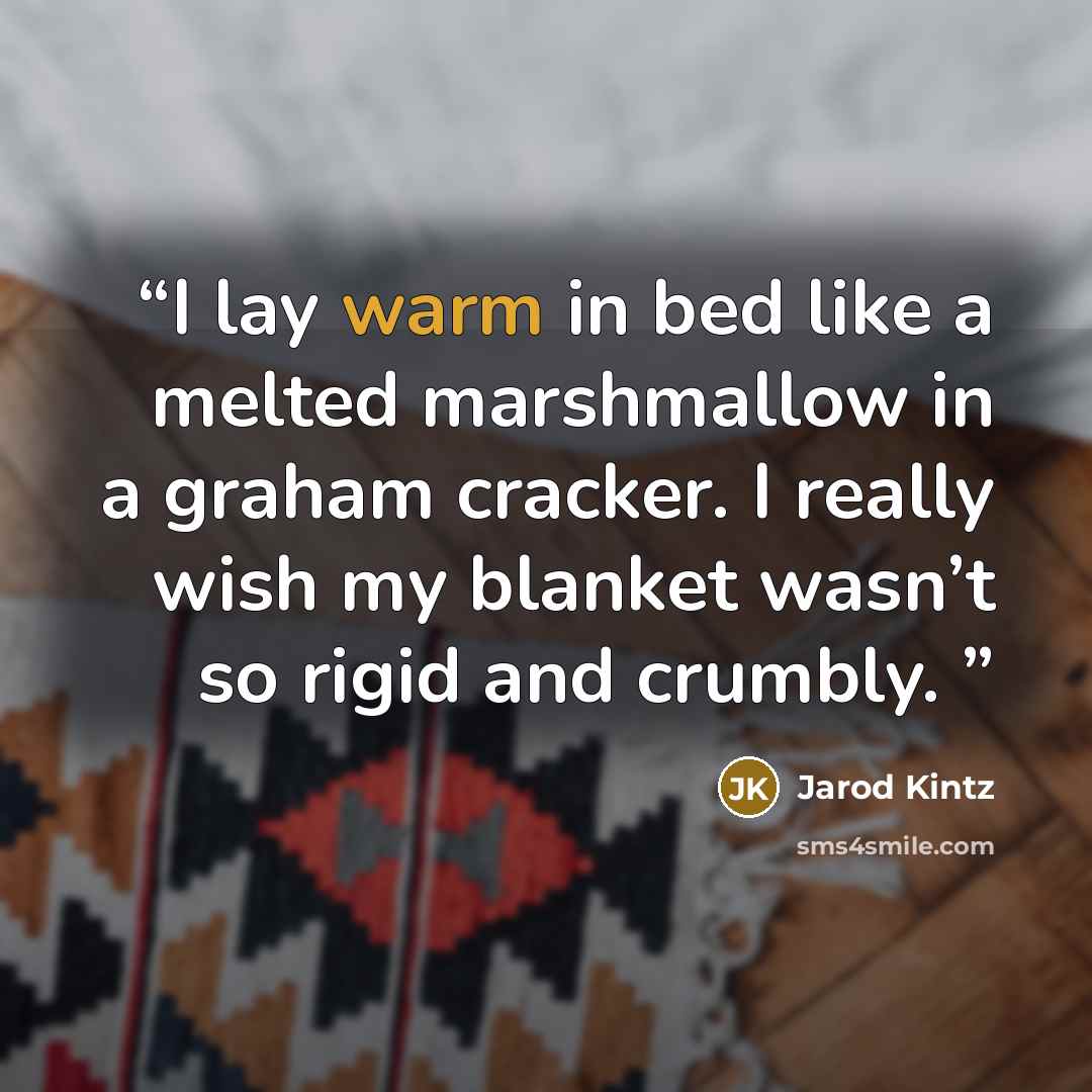 “I lay warm in bed like a melted marshmallow in a graham cracker. I really wish my blanket wasn’t so rigid and crumbly.” quote by Jarod Kintz