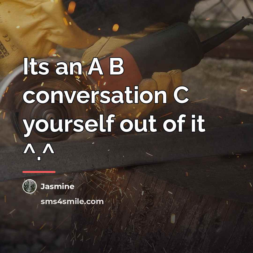 “Its an A B conversation C yourself out of it…” quote by Jasmine