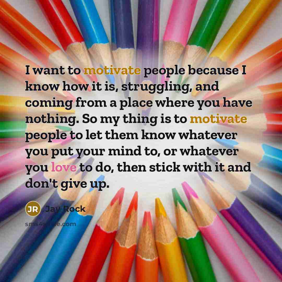 “I want to motivate people because I know how it…” quote by Jay Rock
