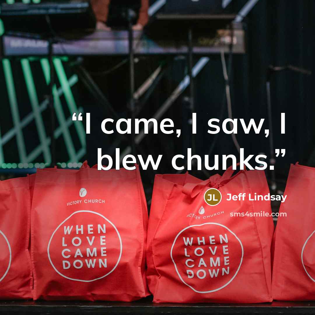 “I came, I saw, I blew chunks.” quote by Jeff Lindsay