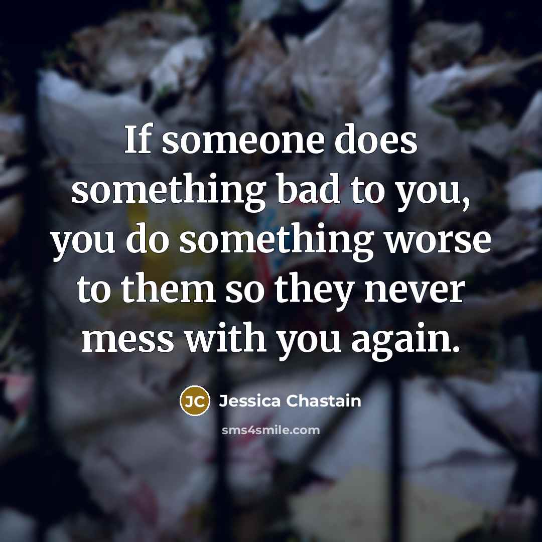 “If someone does something bad to you, you do something…” quote by Jessica Chastain
