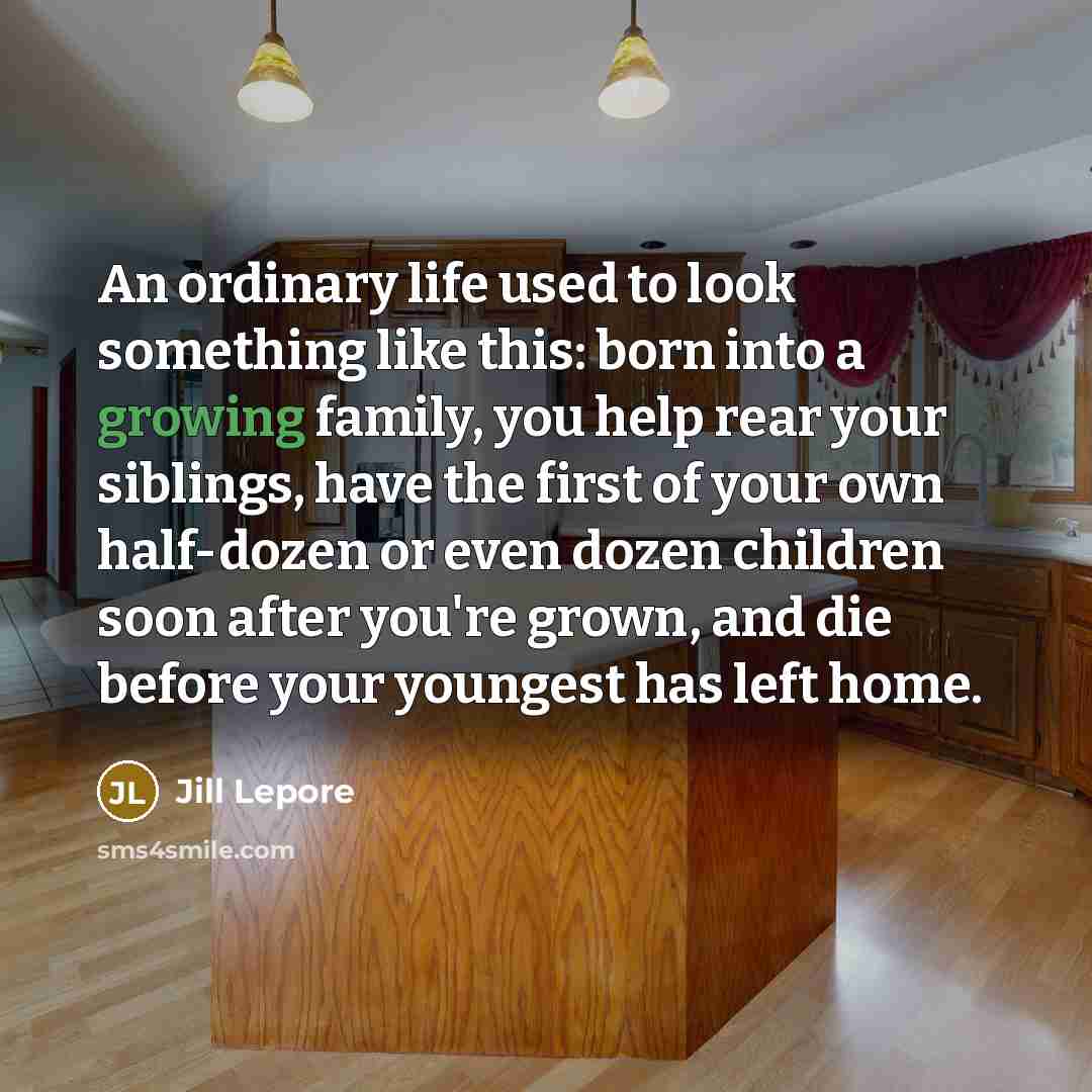 “An ordinary life used to look something like this: born…” quote by Jill Lepore