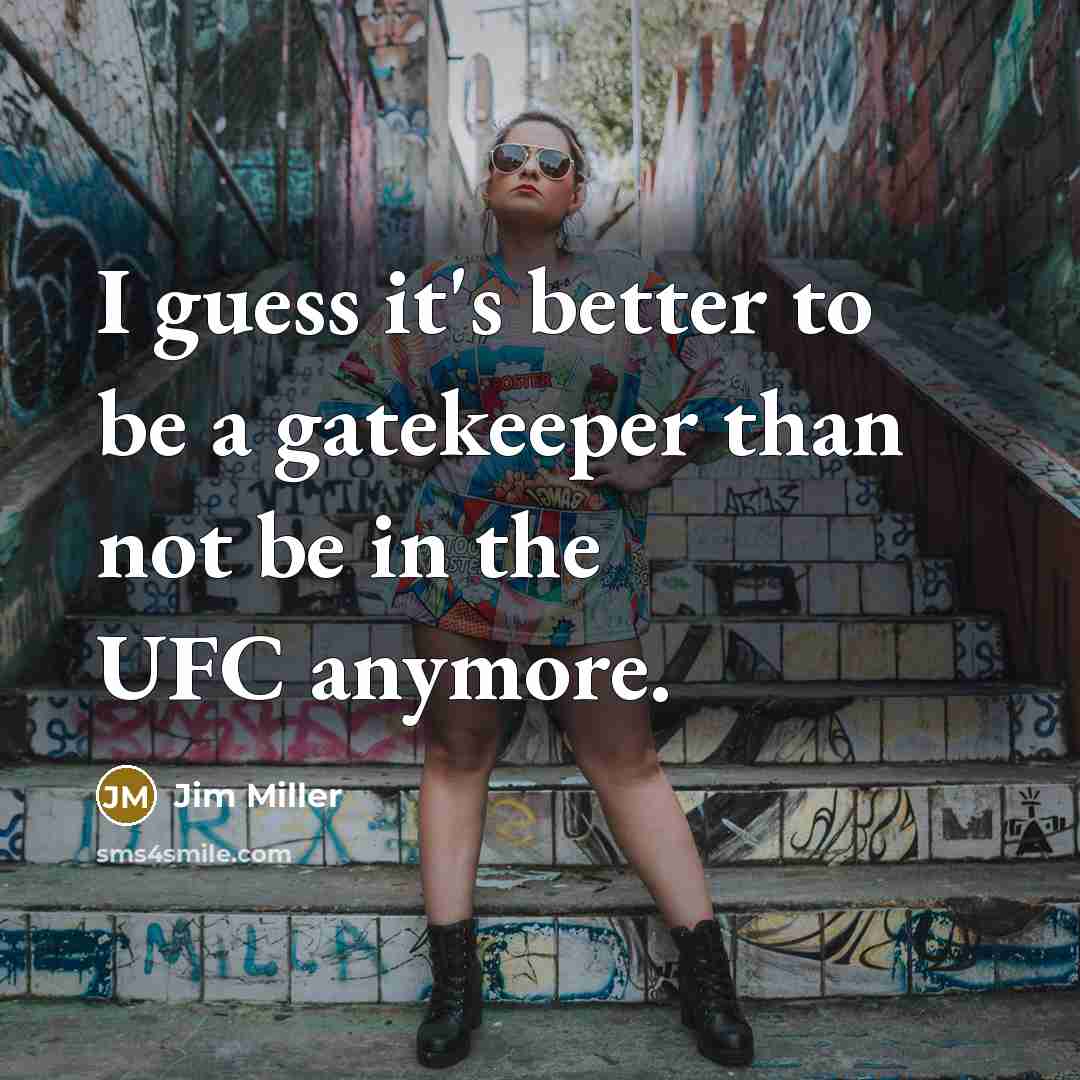“I guess it's better to be a gatekeeper than not…” quote by Jim Miller
