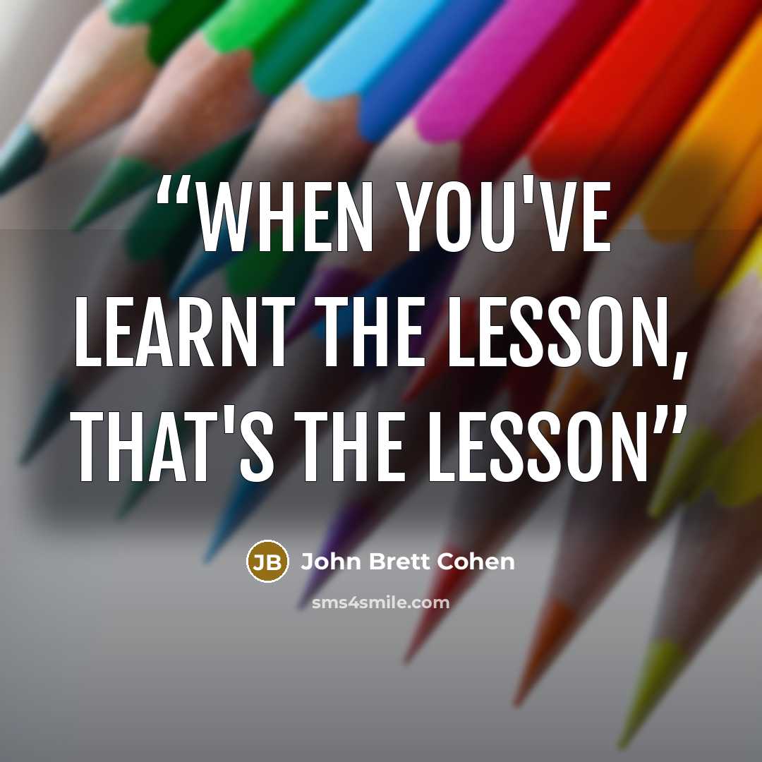 “When you've learnt the lesson, that's the lesson” quote by John Brett Cohen