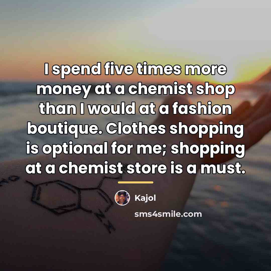 “I spend five times more money at a chemist shop…” quote by Kajol