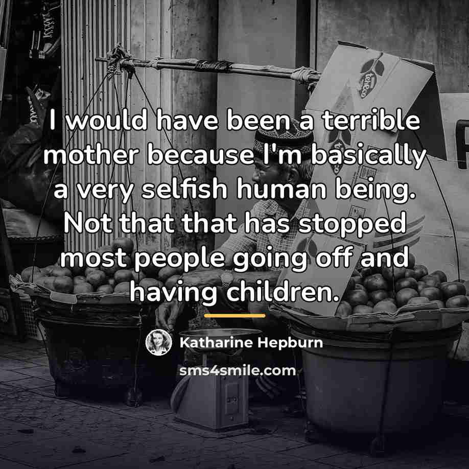 “I would have been a terrible mother because I'm basically…” quote by Katharine Hepburn