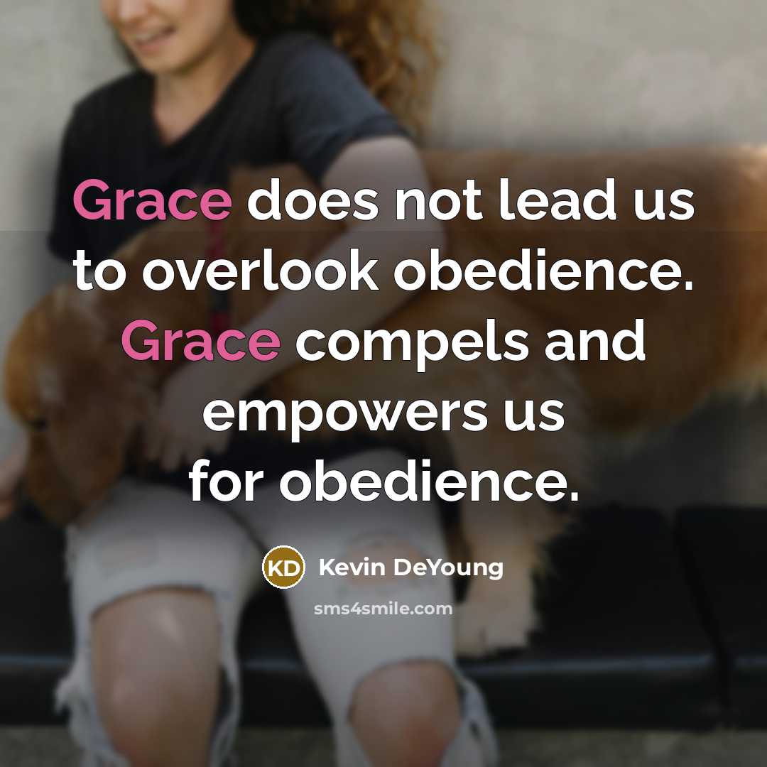 “Grace does not lead us to overlook obedience. Grace compels…” quote by Kevin DeYoung