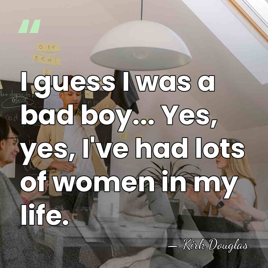 I guess I was a bad boy... Yes, yes, I've had lots&hellip; - Kirk Douglas