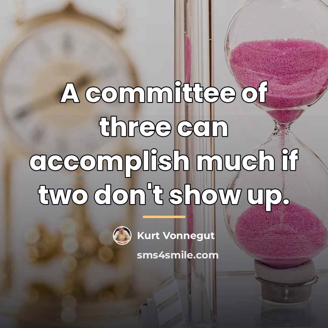“A committee of three can accomplish much if two don't…” quote by Kurt Vonnegut