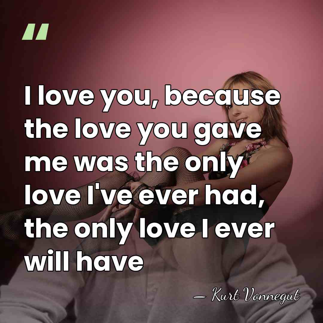 I love you, because the love you gave me was the only&hellip; - Kurt Vonnegut
