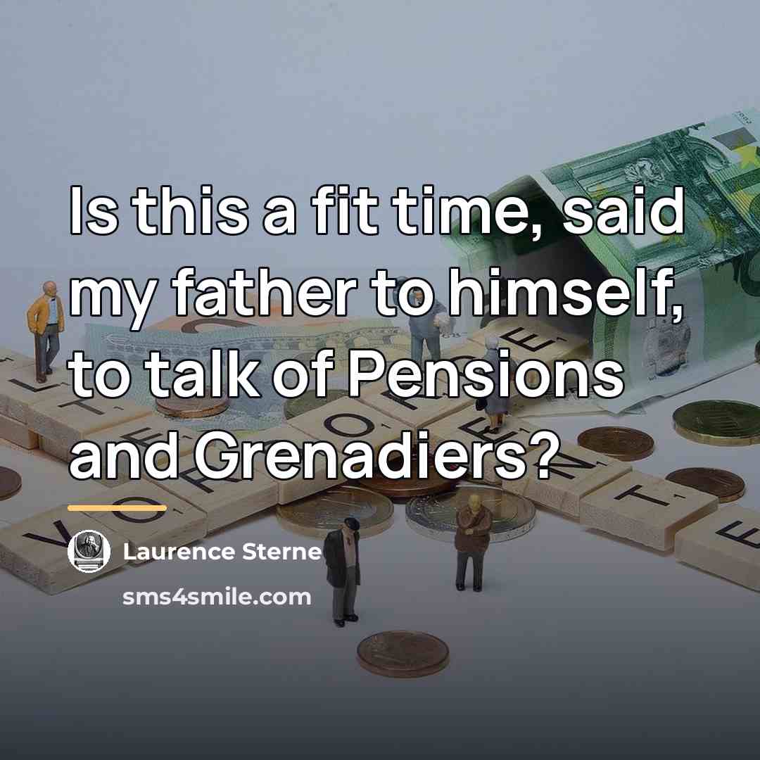 “Is this a fit time, said my father to himself,…” quote by Laurence Sterne