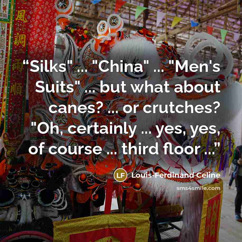 “Silks" ... "China" ... "Men's Suits" ... but what about canes? ... or crutches? "Oh, certainly ... yes, yes, of course ... third floor ...” quote by Louis-Ferdinand Céline