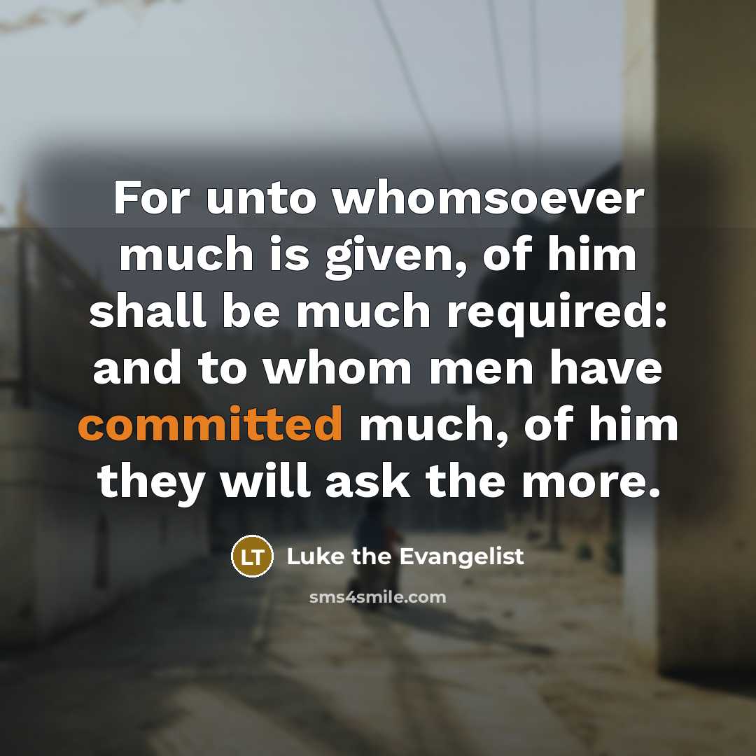 “For unto whomsoever much is given, of him shall be…” quote by Luke the Evangelist