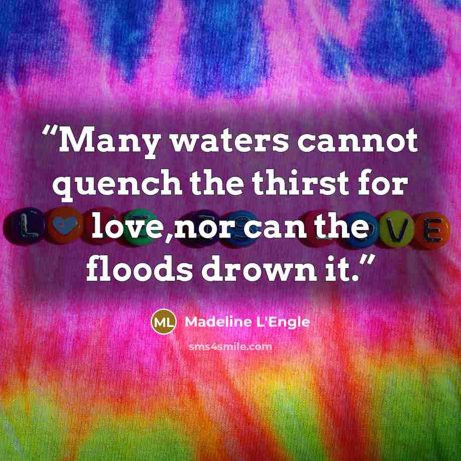 “Many waters cannot quench the thirst for love,nor can the floods drown it.” quote by Madeline L'Engle