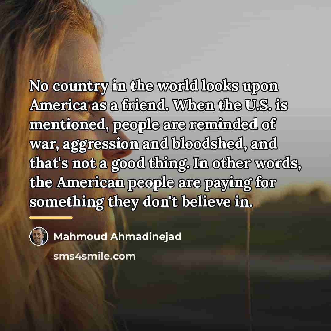 “No country in the world looks upon America as a…” quote by Mahmoud Ahmadinejad