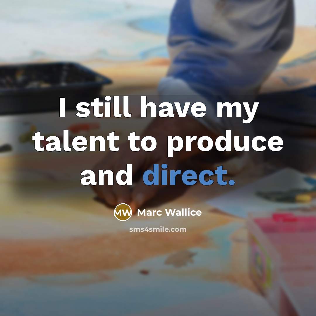 “I still have my talent to produce and direct.…” quote by Marc Wallice
