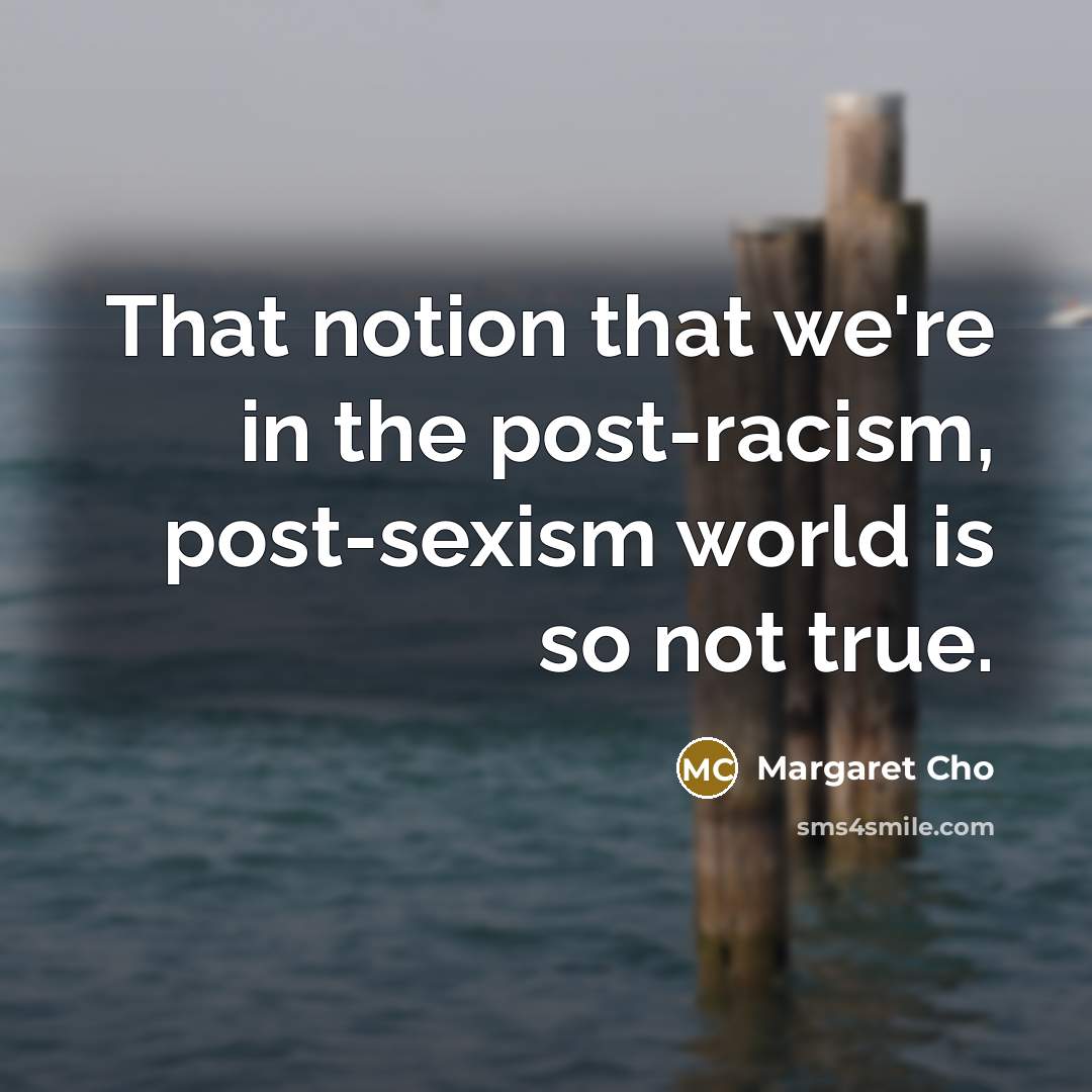 “That notion that we're in the post-racism, post-sexism world is…” quote by Margaret Cho