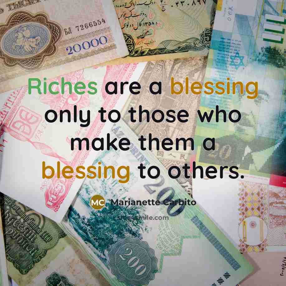 “Riches are a blessing only to those who make them a blessing to others.” quote by Marianette Carbito