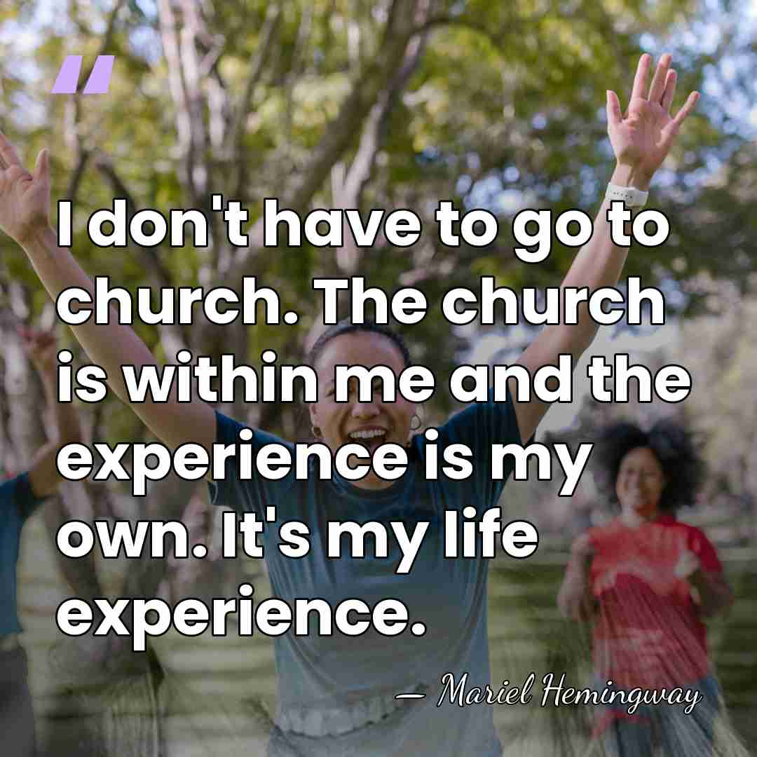 I don't have to go to church. The church is within me&hellip; - Mariel Hemingway