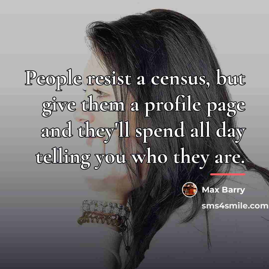 “People resist a census, but give them a profile page…” quote by Max Barry