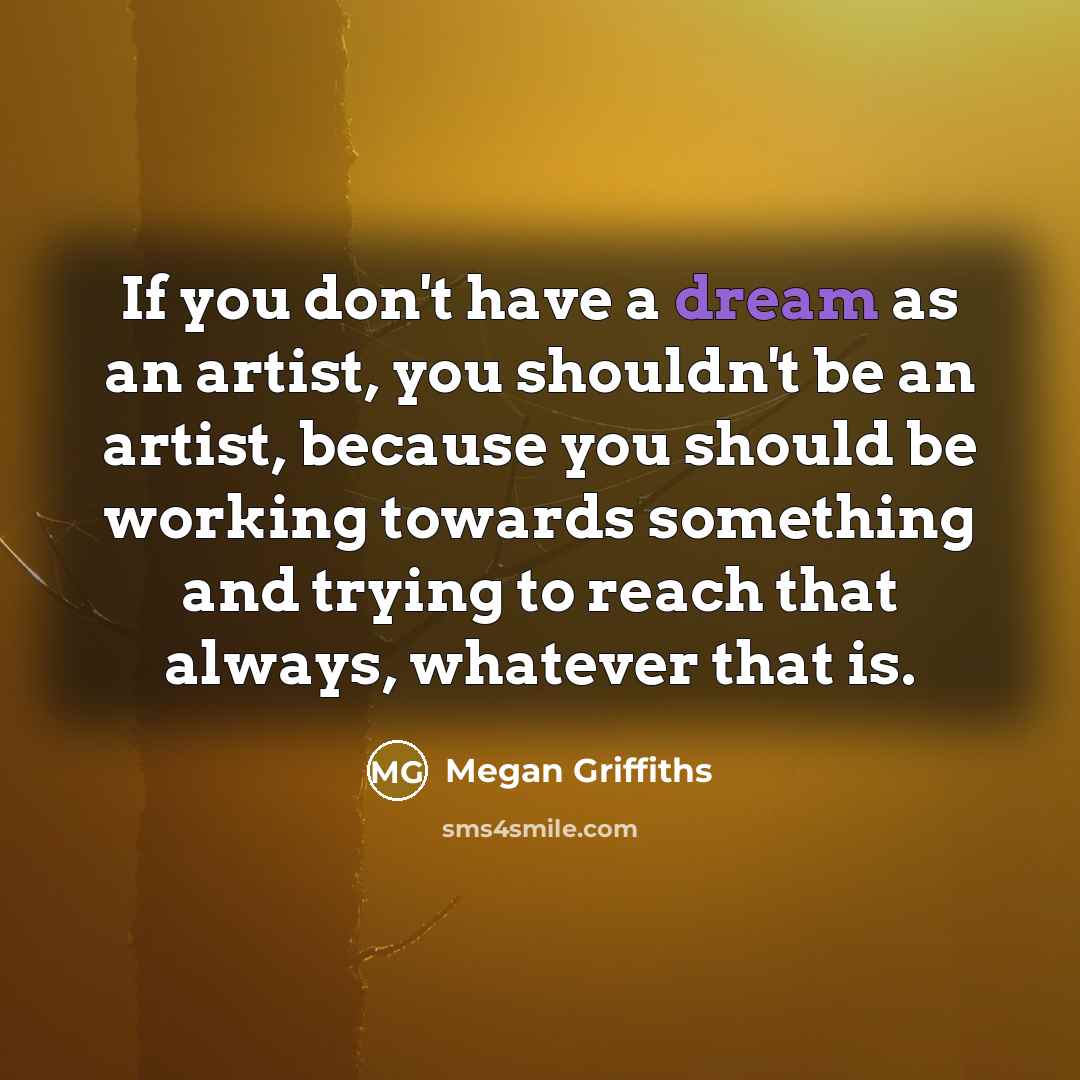 “If you don't have a dream as an artist, you…” quote by Megan Griffiths