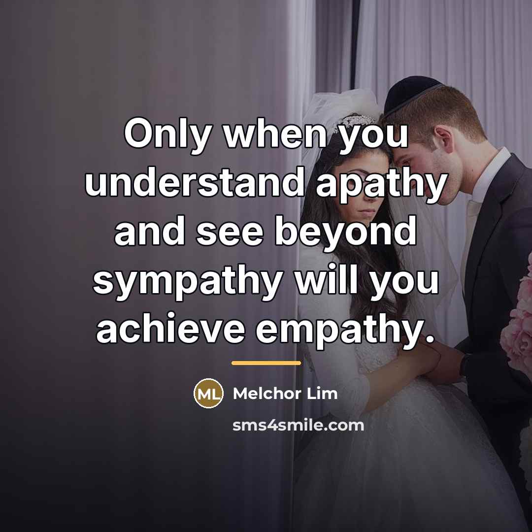 “Only when you understand apathy and see beyond sympathy will…” quote by Melchor Lim