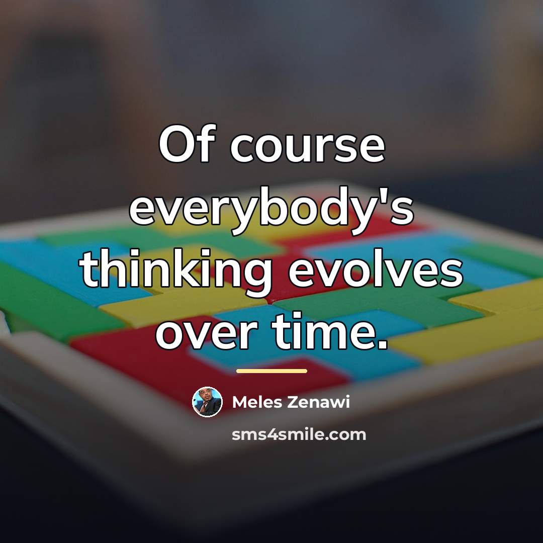 “Of course everybody's thinking evolves over time.…” quote by Meles Zenawi