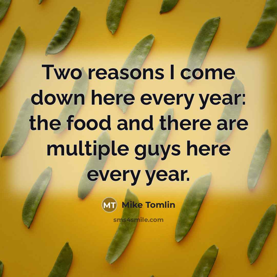 “Two reasons I come down here every year: the food…” quote by Mike Tomlin