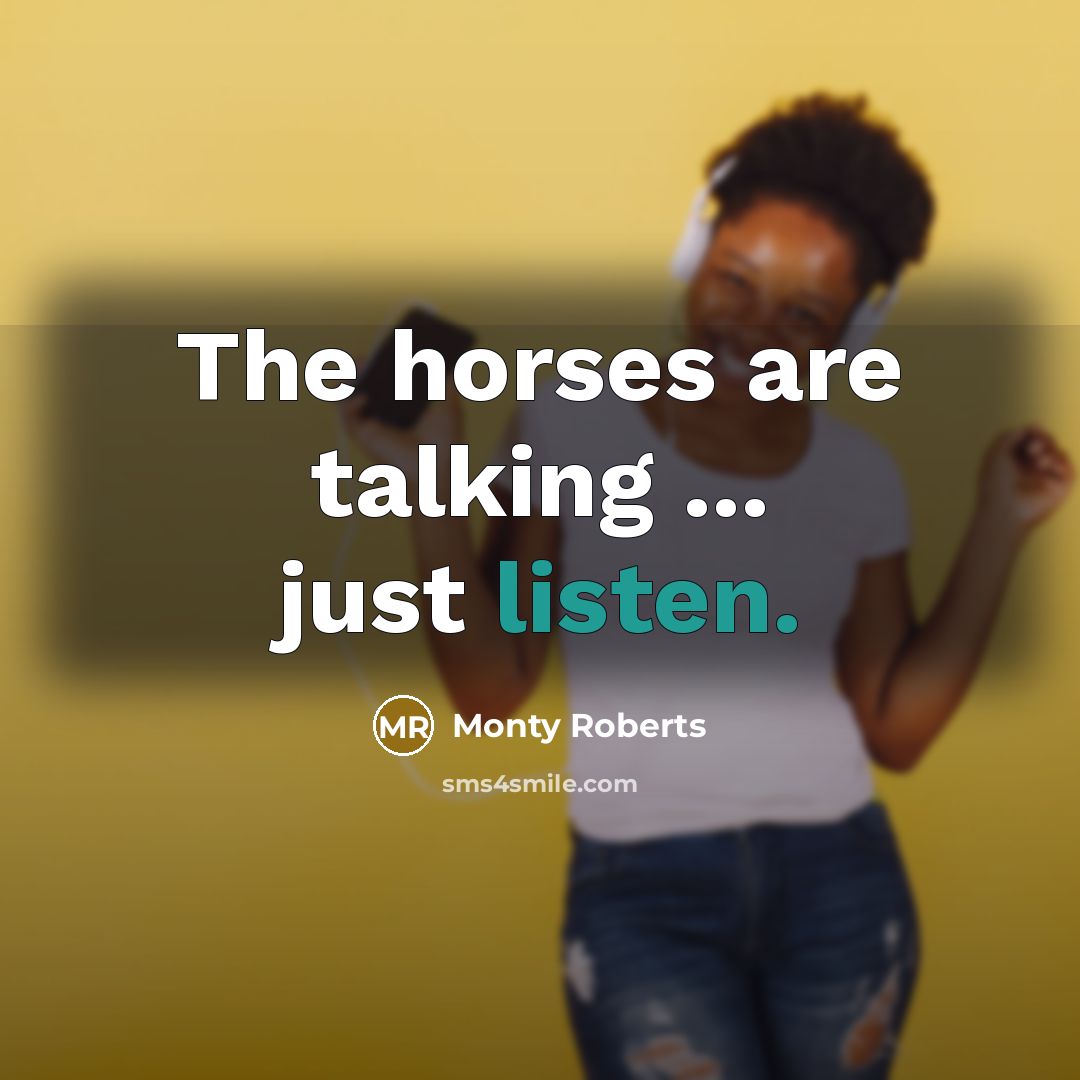 “The horses are talking ... just listen.…” quote by Monty Roberts