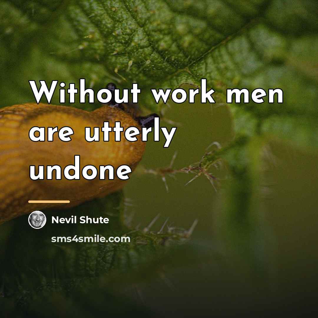 “Without work men are utterly undone…” quote by Nevil Shute