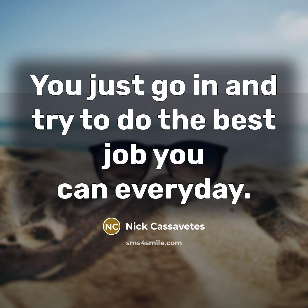 “You just go in and try to do the best job you can everyday.” quote by Nick Cassavetes