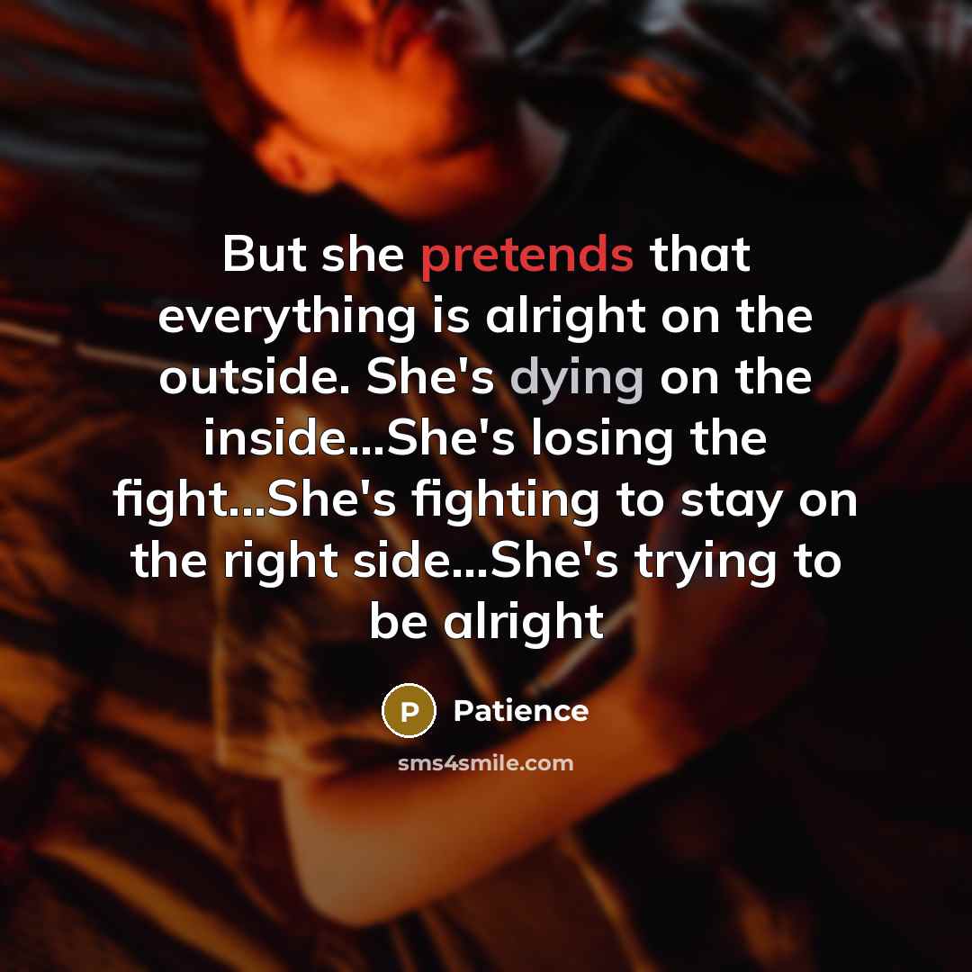 “But she pretends that everything is alright on the outside. She's dying on the inside...She's losing the fight...She's fighting to stay on the right side...She's trying to be alright” quote by Patience