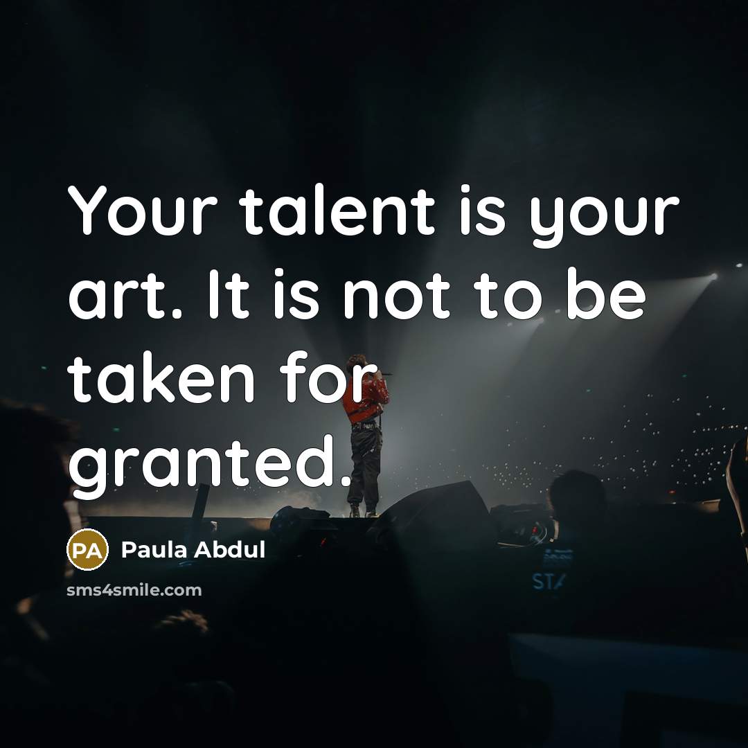 “Your talent is your art. It is not to be…” quote by Paula Abdul