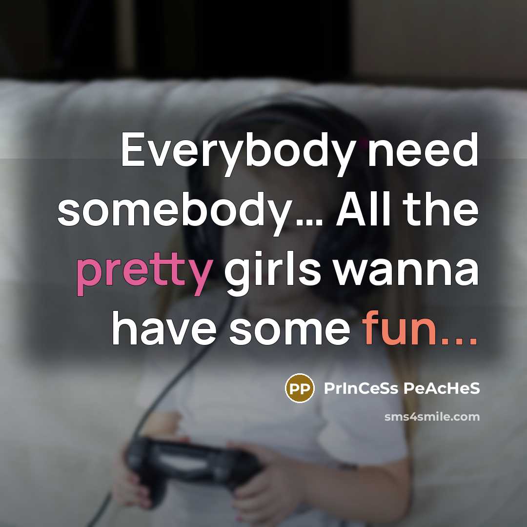 “Everybody need somebody..... All the pretty girls wanna have some…” quote by PrInCeSs PeAcHeS