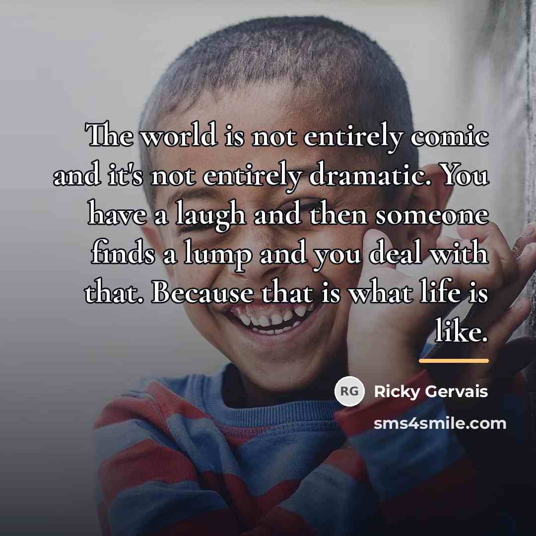 “The world is not entirely comic and it's not entirely…” quote by Ricky Gervais