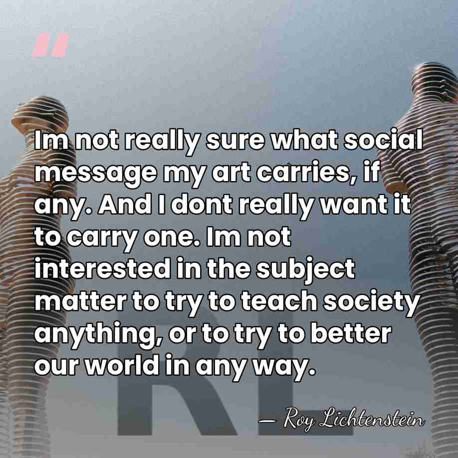 Im not really sure what social message my art carries, if any.&hellip; - Roy Lichtenstein