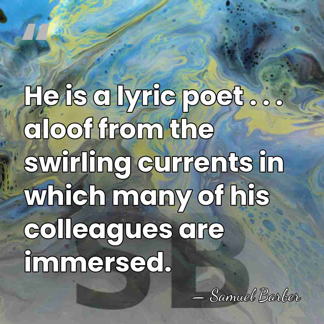 He is a lyric poet . . . aloof from the swirling&hellip; - Samuel Barber