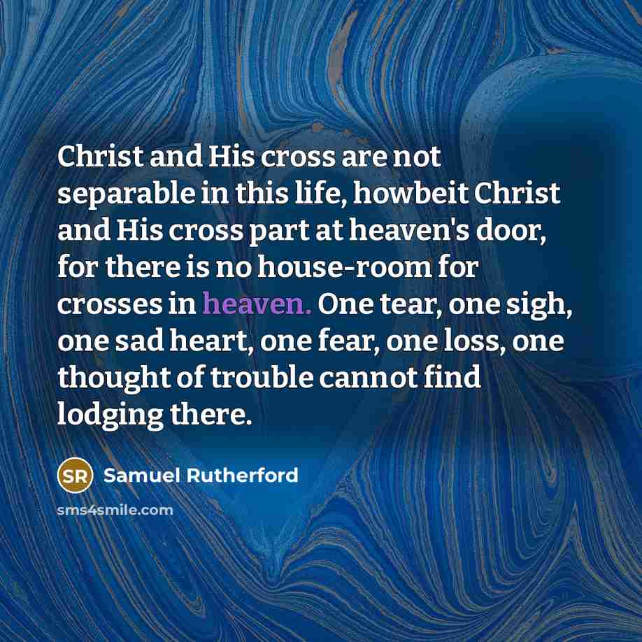 “Christ and His cross are not separable in this life,…” quote by Samuel Rutherford