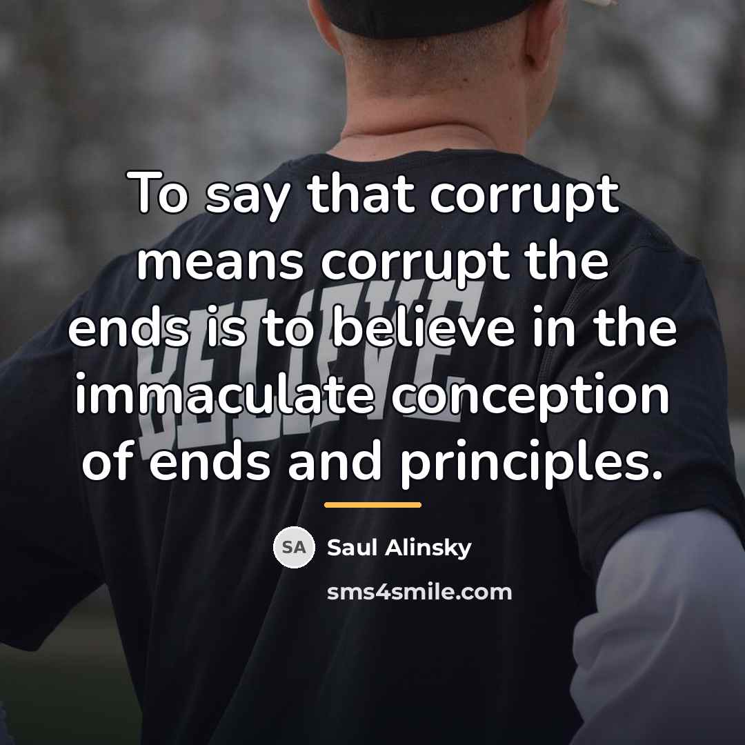 “To say that corrupt means corrupt the ends is to…” quote by Saul Alinsky