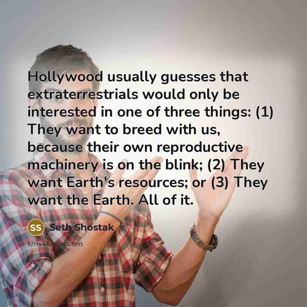 “Hollywood usually guesses that extraterrestrials would only be interested in…” quote by Seth Shostak