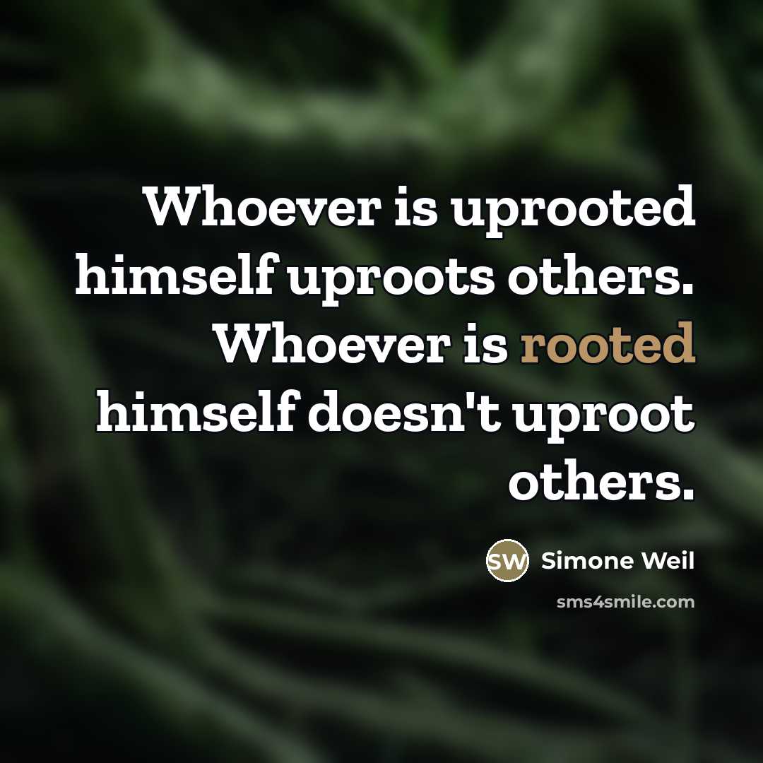 “Whoever is uprooted himself uproots others. Whoever is rooted himself…” quote by Simone Weil