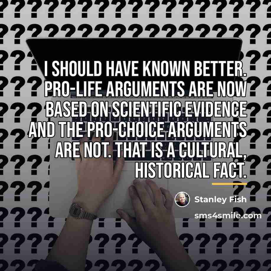 “I should have known better. Pro-life arguments are now based…” quote by Stanley Fish