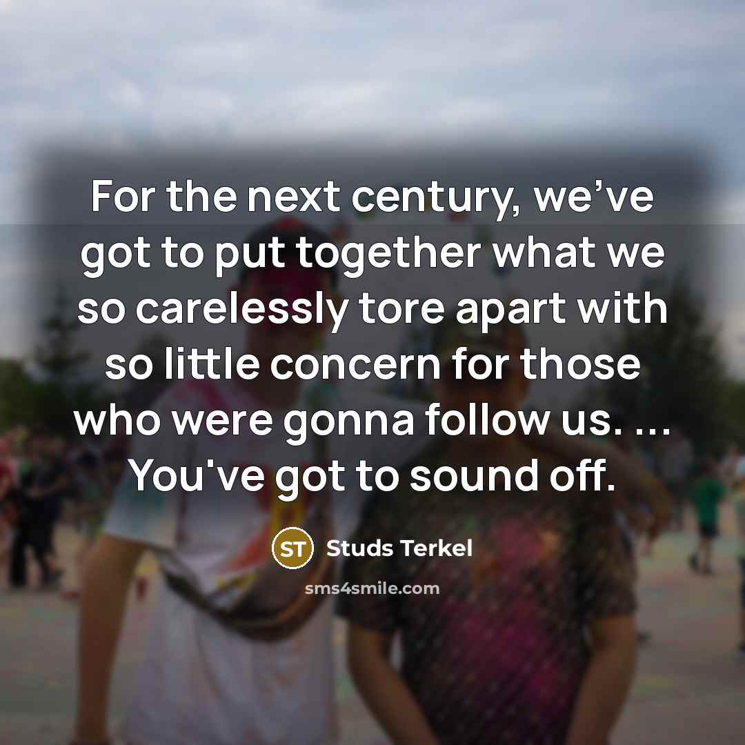 “For the next century, we've got to put together what…” quote by Studs Terkel