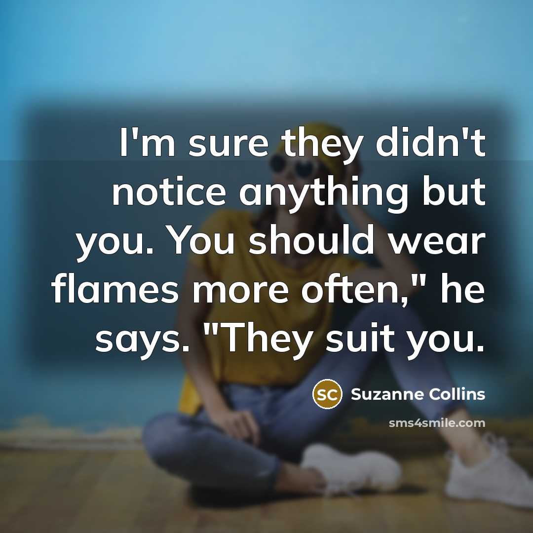 “I'm sure they didn't notice anything but you. You should…” quote by Suzanne Collins