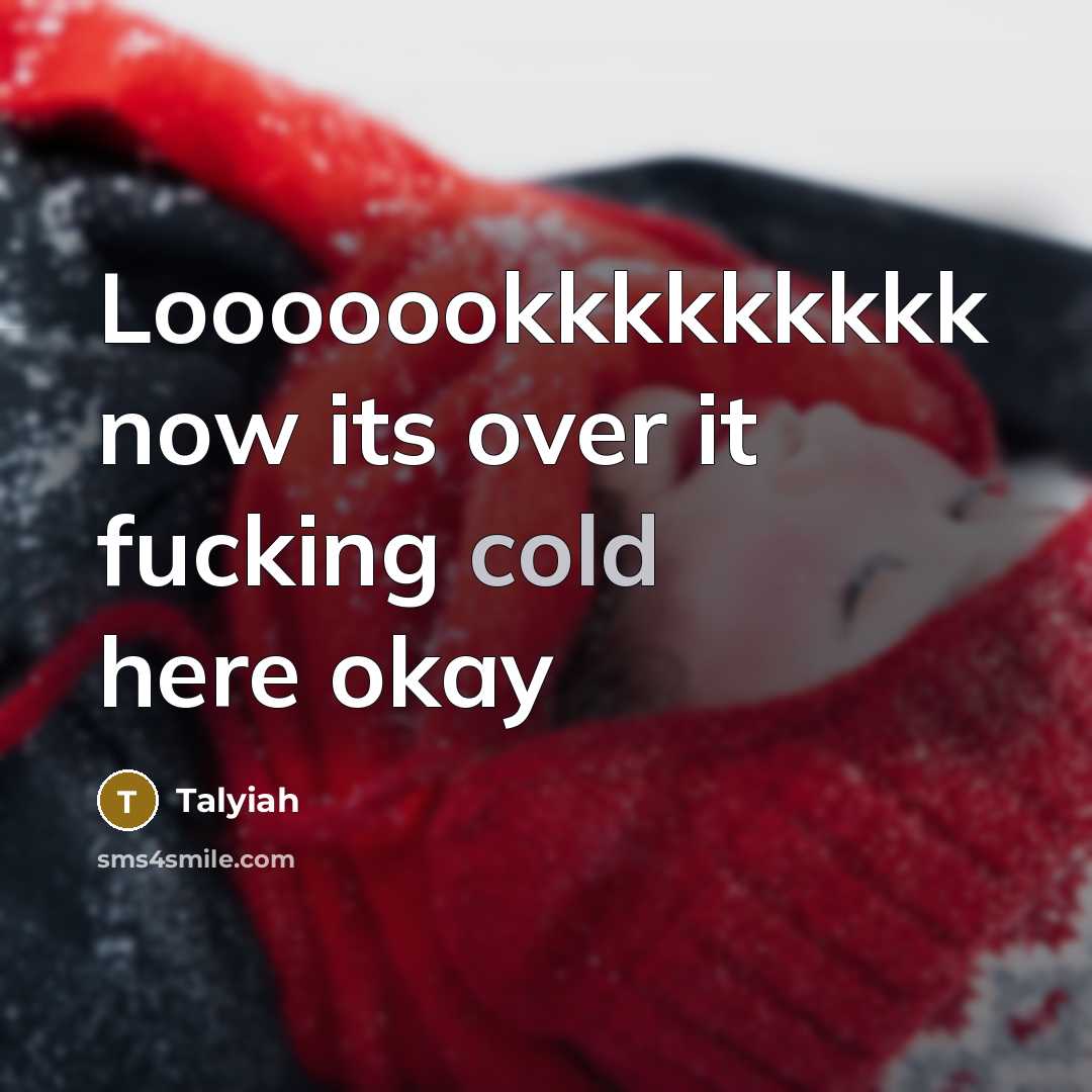 “Looooookkkkkkkkk now its over it fucking cold here okay…” quote by Talyiah