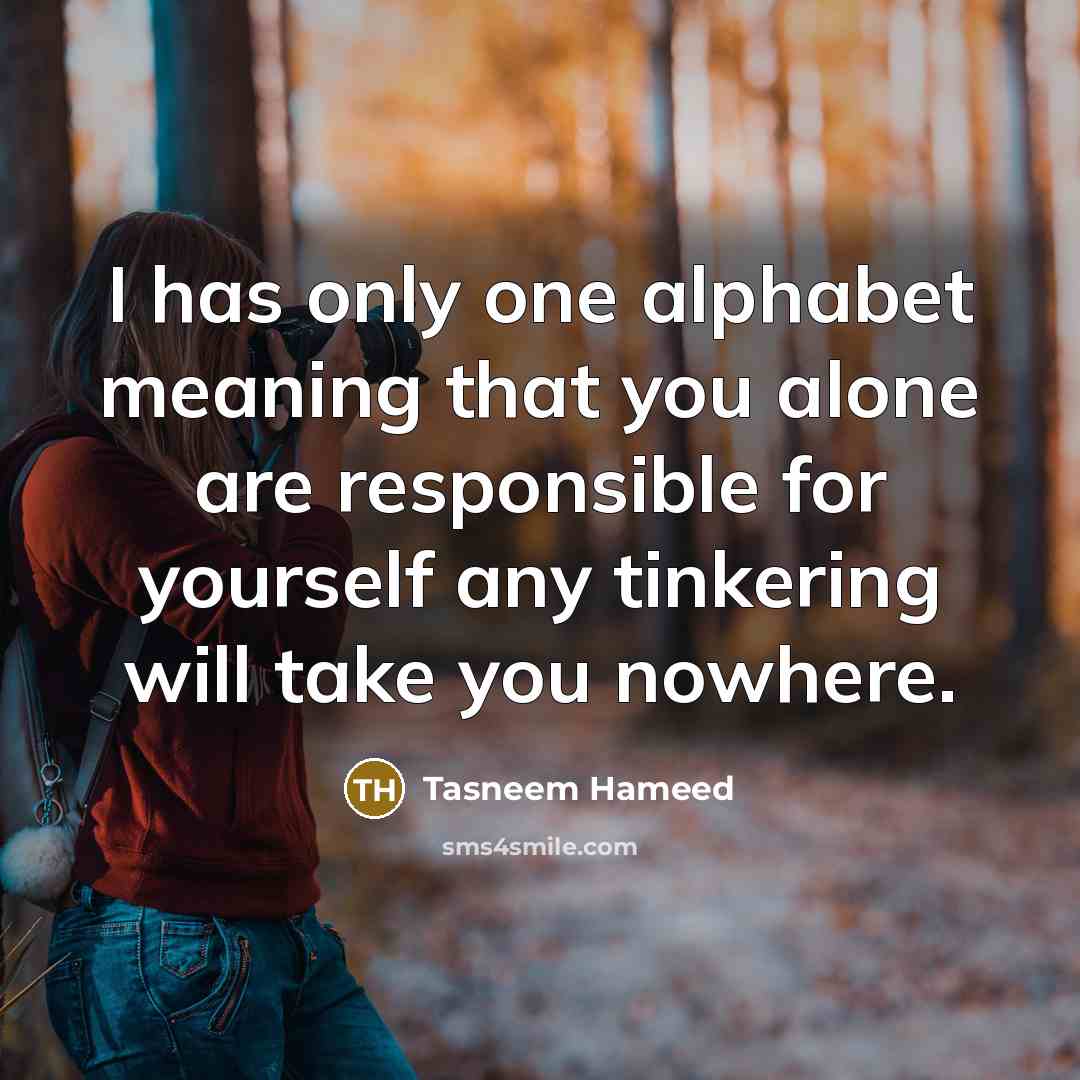 “I has only one alphabet meaning that you alone are responsible for yourself any tinkering will take you nowhere.” quote by Tasneem Hameed
