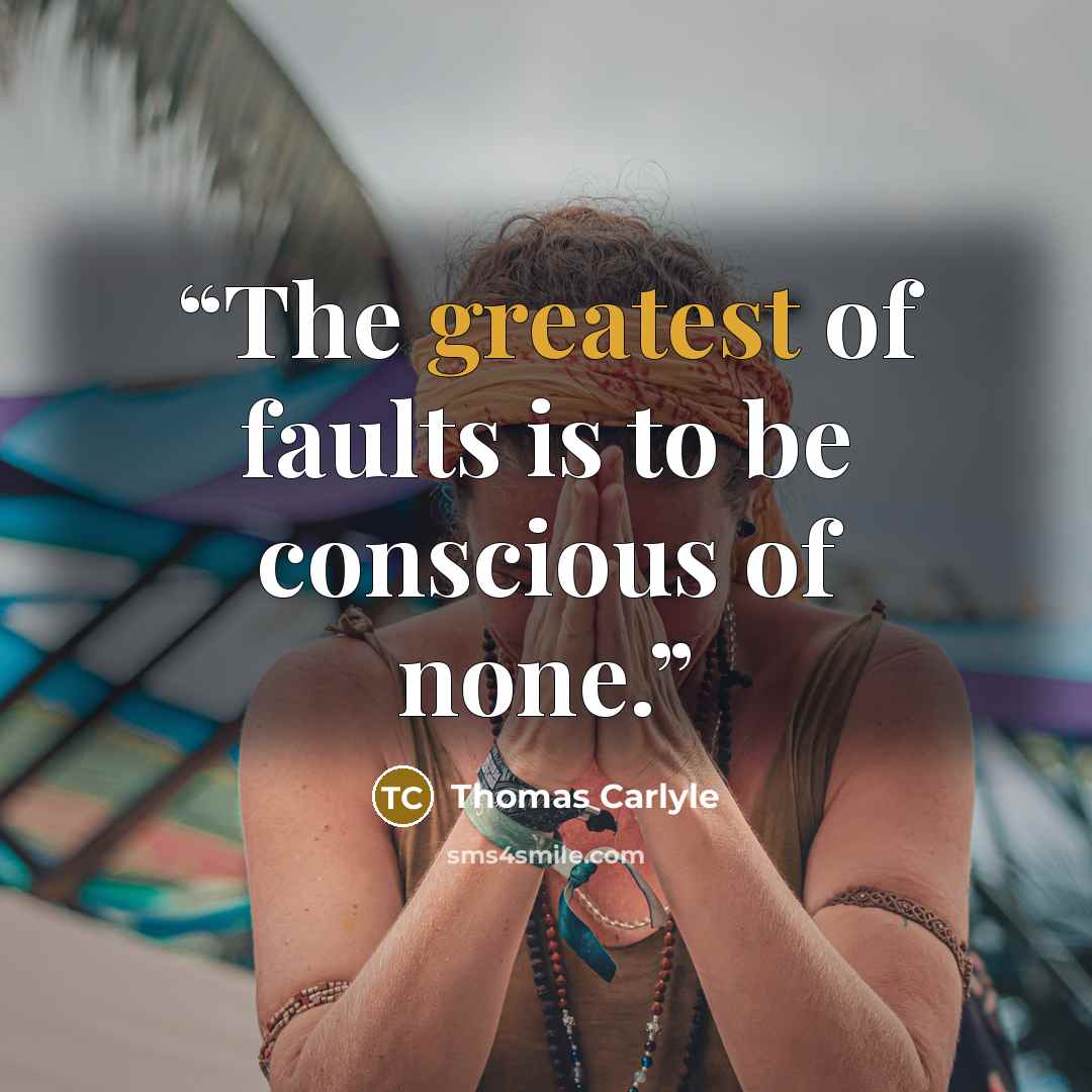 “The greatest of faults is to be conscious of none.” quote by Thomas Carlyle