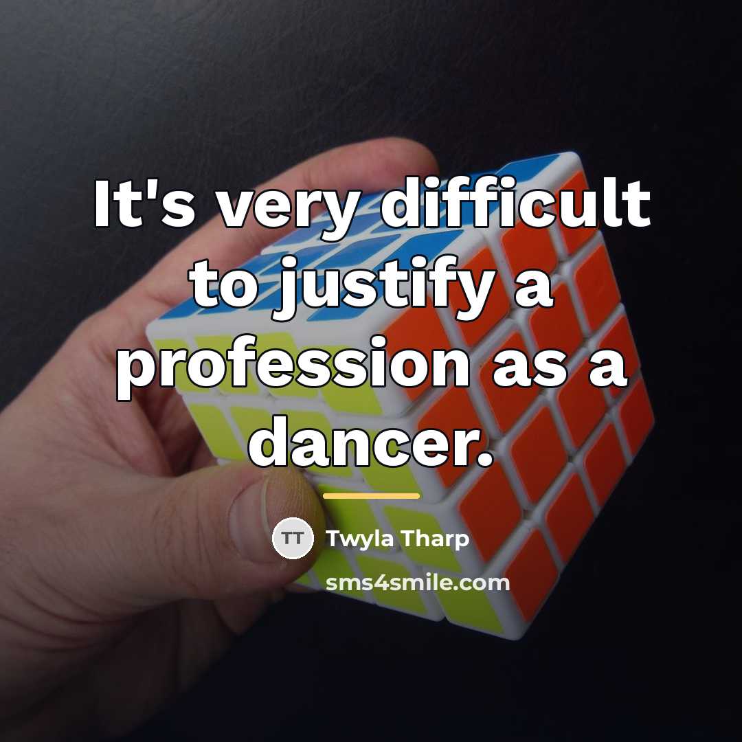 “It's very difficult to justify a profession as a dancer.…” quote by Twyla Tharp