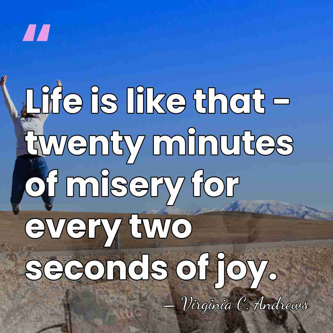 Life is like that - twenty minutes of misery for every two&hellip; - Virginia C. Andrews